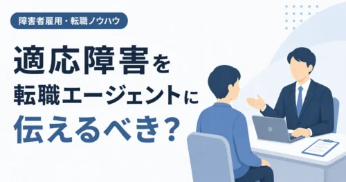 障害者雇用 適応障害を転職エージェントに伝えるべき？